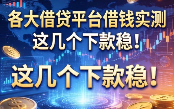 各大借贷平台借钱实测，这几个下款稳！