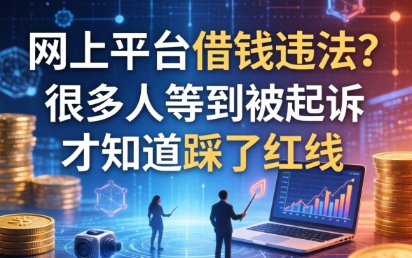 网上平台借钱违法？很多人等到被起诉才知道踩了红线