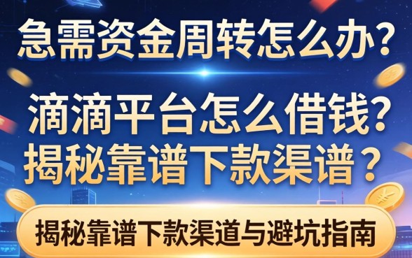 急需资金周转怎么办？滴滴平台怎么借钱？揭秘靠谱下款渠道与避坑指南