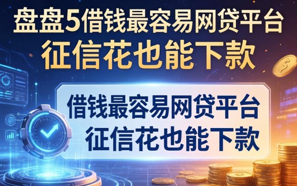 盘点5个借钱最容易的网贷平台，征信花也能下款
