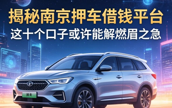 揭秘南京押车借钱平台：这十个口子或许能解燃眉之急
