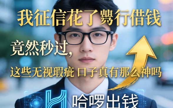 我征信花了在哈啰出行借钱竟然秒过，这些无视瑕疵的口子真有那么神吗