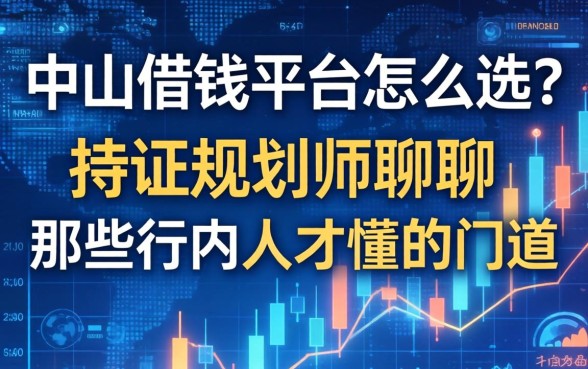 中山借钱平台怎么选？持证规划师聊聊那些行内人才懂的门道