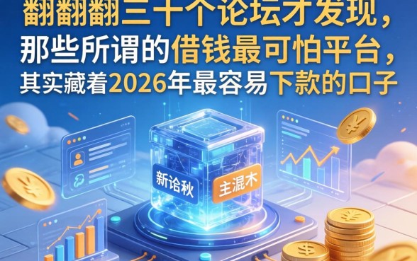 我翻了三十个论坛才发现，那些所谓的借钱最可怕平台，其实藏着2026年最容易下款的口子
