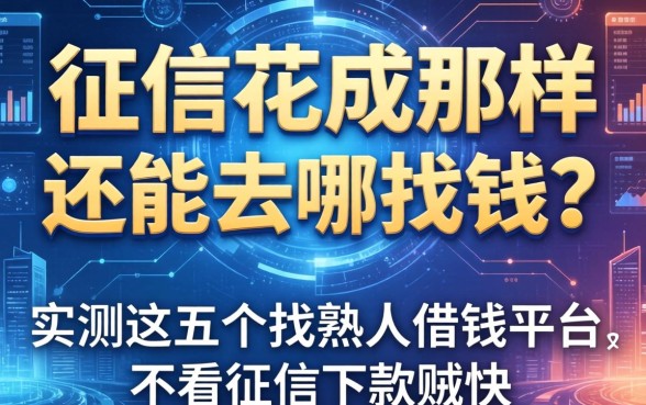 征信花成那样还能去哪找钱？实测这五个找熟人借钱平台，不看征信下款贼快