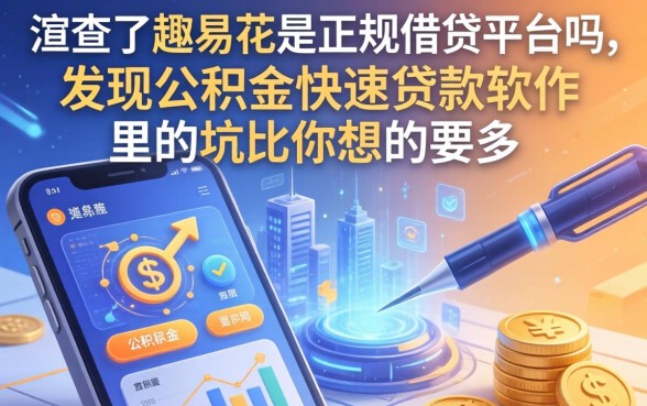 我查了趣易花是正规借钱平台吗，发现公积金快速贷款软件里的坑比你想的要多