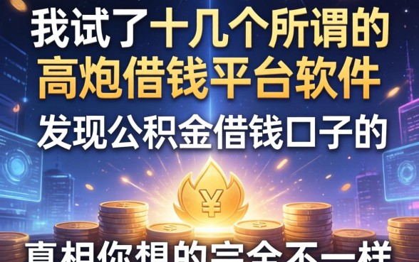 我试了十几个所谓的高炮借钱平台软件，发现公积金借钱口子的真相和你想的完全不一样