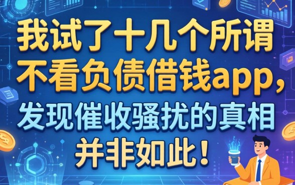 我试了十几个所谓不看负债的借钱app，发现催收骚扰的真相并非如此