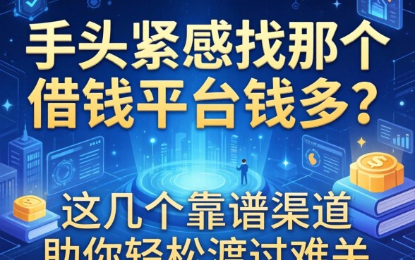 手头紧想找那个借钱平台钱多？这几个靠谱渠道助你轻松渡过难关