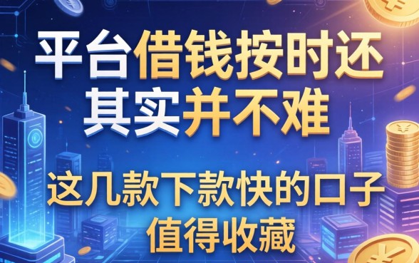 平台借钱按时还其实并不难，这几款下款快的口子值得收藏