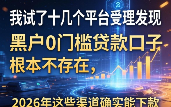 我试了十几个平台发现黑户0门槛贷款口子根本不存在，但2026年这些渠道确实能下款