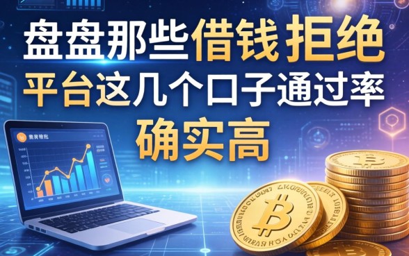 盘点那些借钱不拒绝的平台，这几个口子通过率确实高