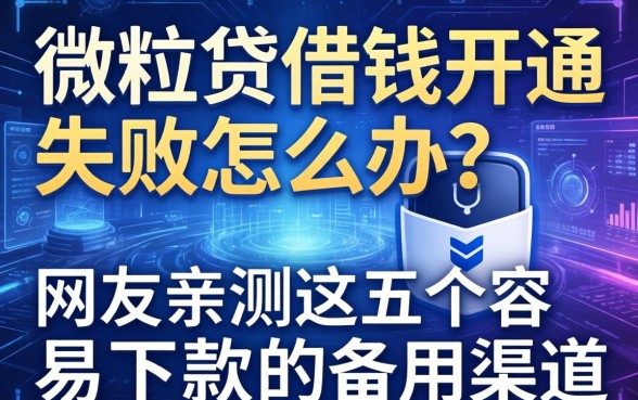 微粒贷借钱开通失败怎么办？网友亲测这五个容易下款的备用渠道