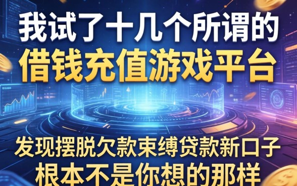 我试了十几个所谓的借钱充值游戏平台，发现摆脱欠款束缚贷款新口子根本不是你想的那样