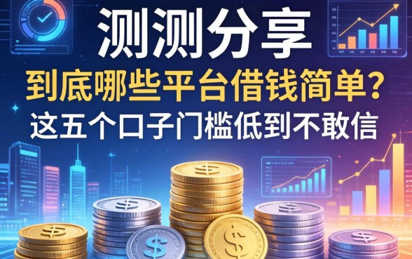 实测分享：到底哪些平台借钱简单？这五个口子门槛低到不敢信