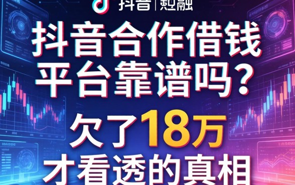 抖音合作借钱平台靠谱吗？我欠了18万才看透的真相