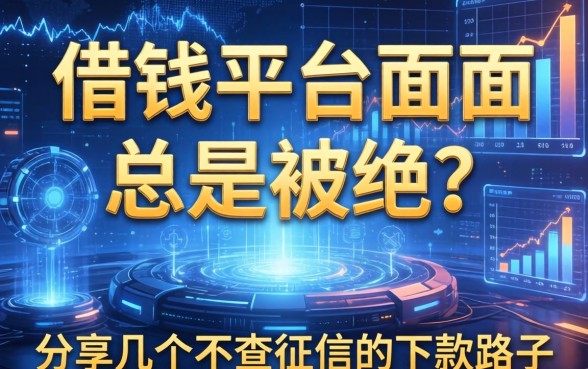 借钱平台面审总是被拒？分享几个不查征信的下款路子