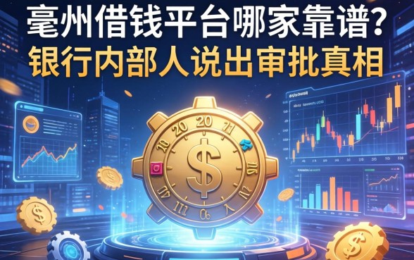 亳州借钱平台哪家靠谱？银行内部人说出审批真相