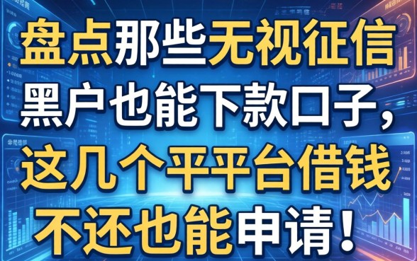 盘点那些无视征信黑户也能下款的口子，这几个平台借钱不还也能申请！