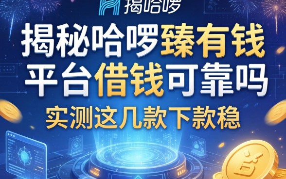 揭秘哈啰臻有钱平台借钱可靠吗，实测这几款下款稳