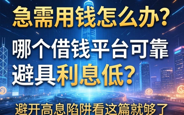 急需用钱怎么办？哪个借钱平台可靠且利息低？避开高息陷阱看这篇就够了