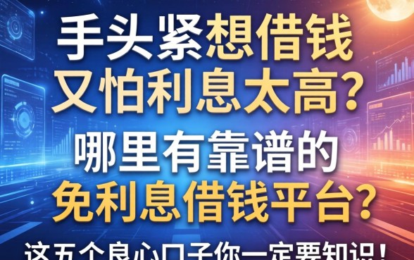 手头紧想借钱又怕利息太高？哪里有靠谱的免利息借钱平台？这五个良心口子你一定要知道！