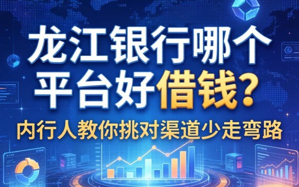 龙江银行哪个平台好借钱？内行人教你挑对渠道少走弯路