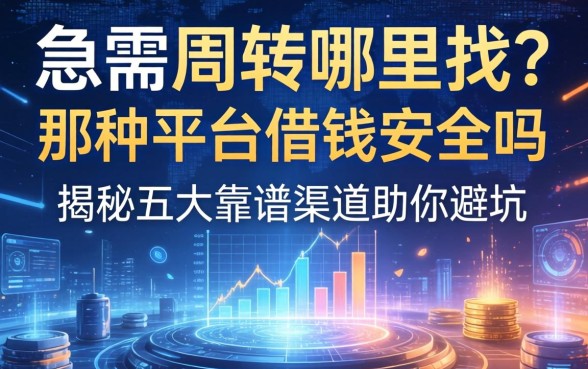 急需周转哪里找？那种平台借钱安全吗？揭秘五大靠谱渠道助你避坑