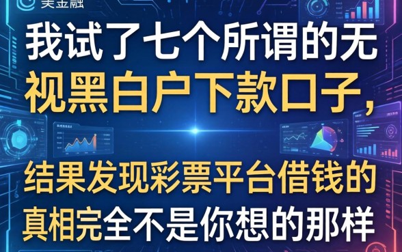 我试了七个所谓的无视黑白户下款口子，结果发现彩票平台借钱的真相完全不是你想的那样