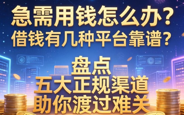 急需用钱怎么办？借钱有几种平台靠谱？盘点五大正规渠道助你渡过难关