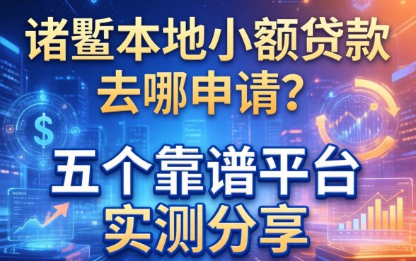 诸暨本地小额贷款去哪申请？五个靠谱平台实测分享