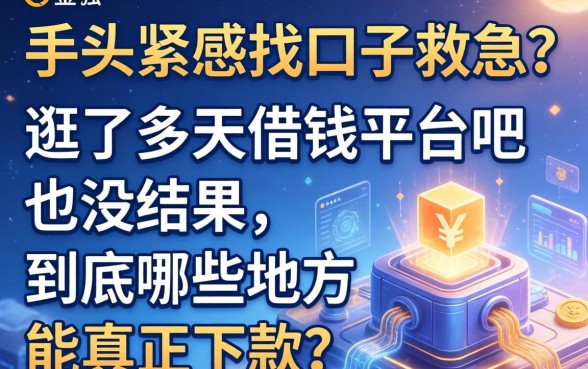 手头紧想找口子救急？逛了半天借钱平台吧也没结果，到底哪些地方能真正下款？