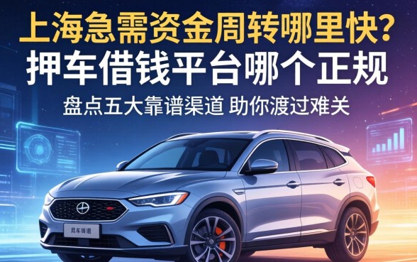 上海急需资金周转哪里快？押车借钱平台哪个正规？盘点五大靠谱渠道助你渡过难关