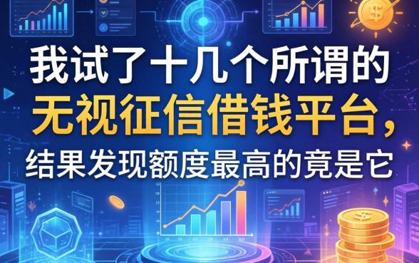 我试了十几个所谓的无视征信借钱平台，结果发现额度最高的竟是它
