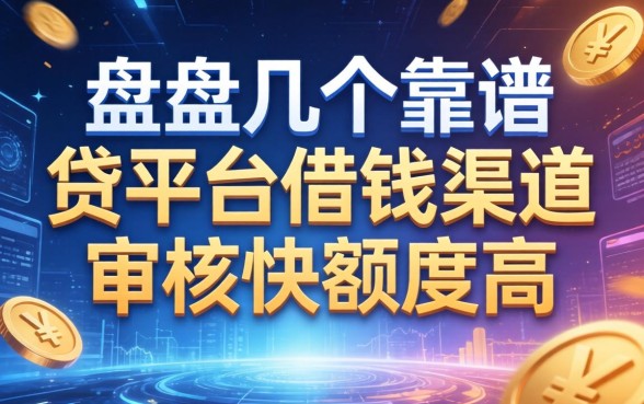 盘点几个靠谱的贷平台借钱渠道，审核快额度高