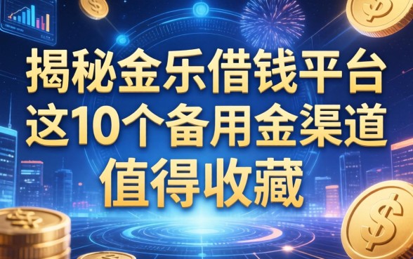 揭秘金乐借钱平台：这10个备用金渠道值得收藏