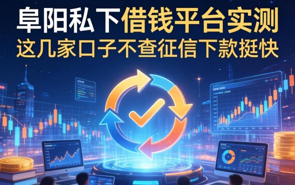 阜阳私下借钱平台实测：这几家口子不查征信下款挺快