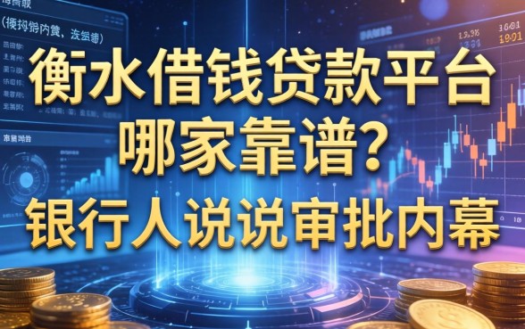 衡水借钱贷款平台哪家靠谱？银行人说说审批内幕