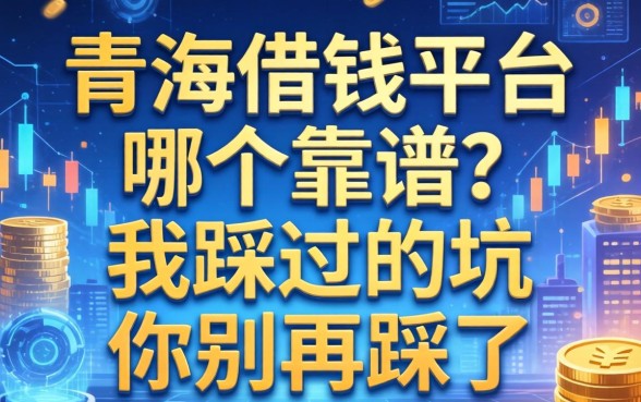 青海借钱平台哪个靠谱？我踩过的坑你别再踩了