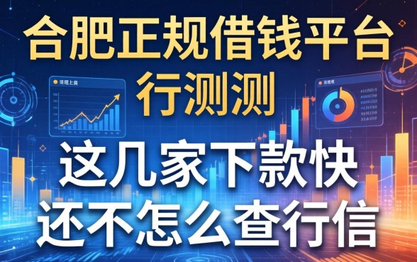 合肥正规借钱平台实测：这几家下款快还不怎么查征信