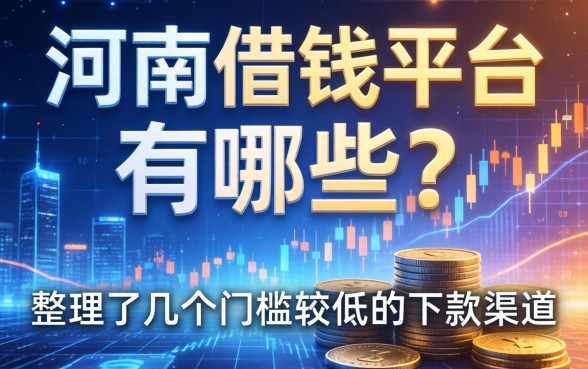 河南借钱平台有哪些？整理了几个门槛较低的下款渠道