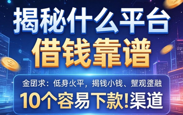 揭秘什么平台以借钱靠谱，整理了10个容易下款的渠道