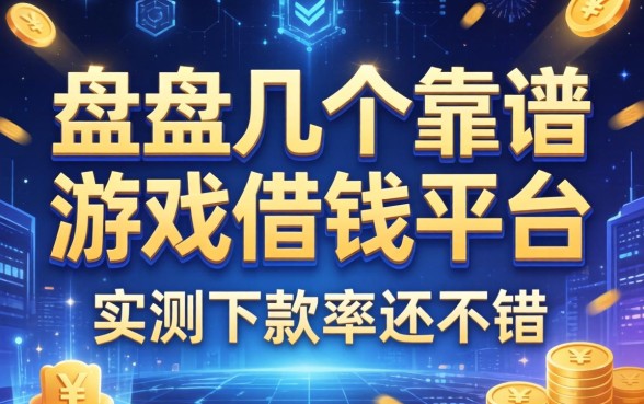 盘点几个靠谱的游戏借钱平台，实测下款率还不错