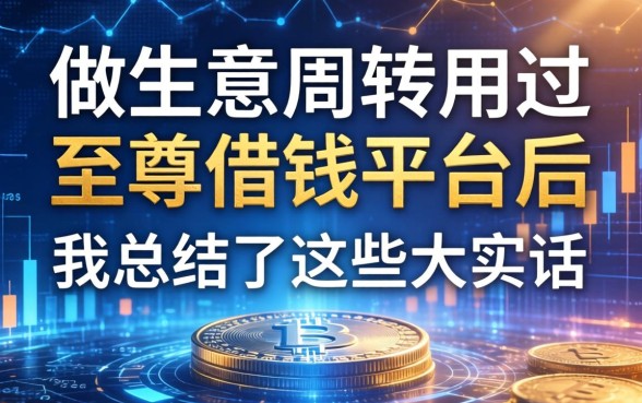 做生意周转用过至尊借钱平台后，我总结了这些大实话