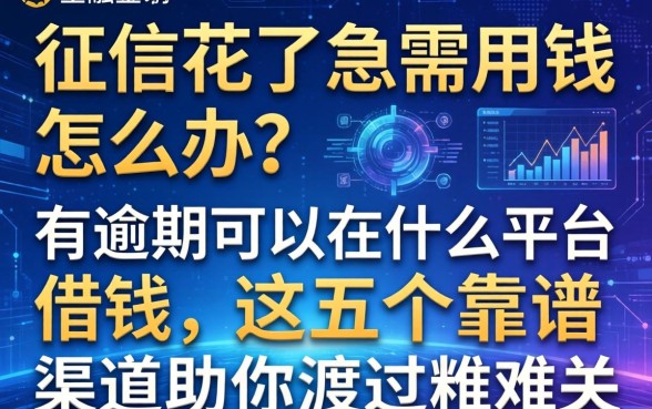 征信花了急需用钱怎么办？有逾期可以在什么平台借钱，这五个靠谱渠道助你渡过难关
