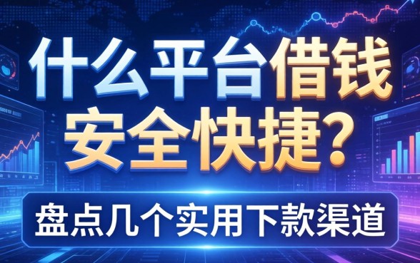 什么平台借钱安全快捷？盘点几个实用的下款渠道