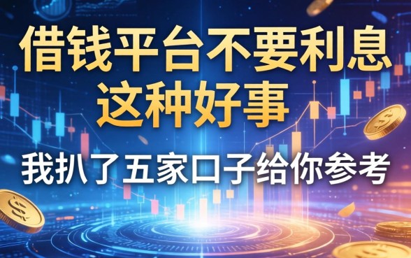 借钱平台不要利息这种好事，我扒了五家口子给你参考