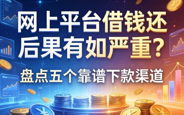 网上平台借钱不还后果有多严重？盘点五个靠谱下款渠道