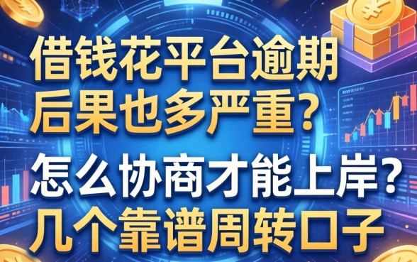 借钱花平台逾期后果有多严重？怎么协商才能上岸？推荐几个靠谱周转口子