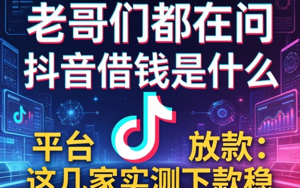 老哥们都在问抖音借钱是什么平台放款，这几家实测下款稳